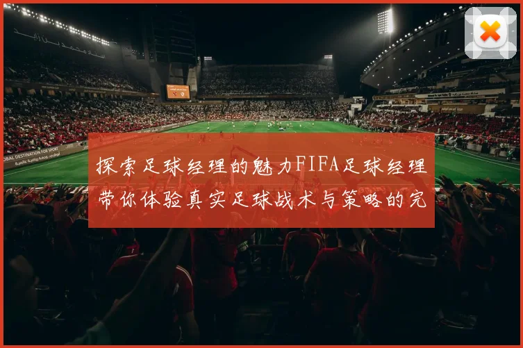 探索足球经理的魅力FIFA足球经理带你体验真实足球战术与策略的完美结合