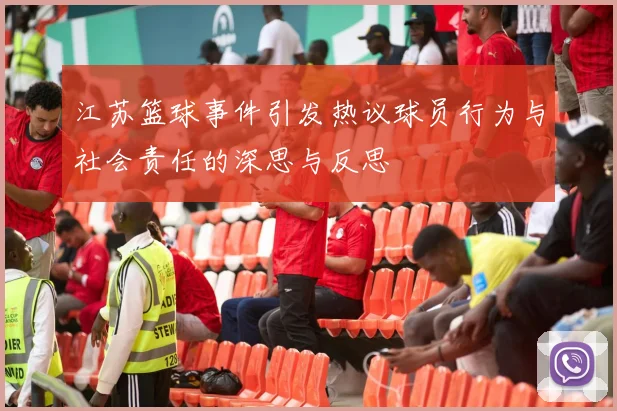 江苏篮球事件引发热议球员行为与社会责任的深思与反思