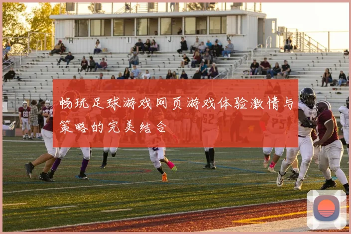 畅玩足球游戏网页游戏体验激情与策略的完美结合