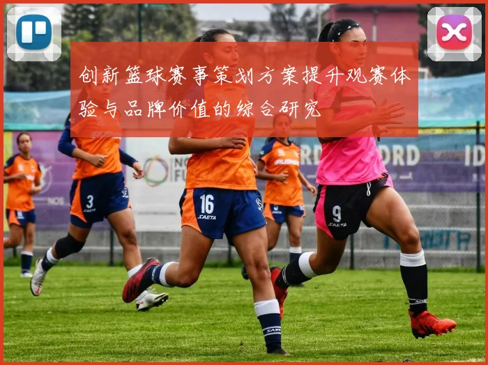 创新篮球赛事策划方案提升观赛体验与品牌价值的综合研究