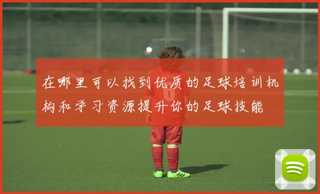 在哪里可以找到优质的足球培训机构和学习资源提升你的足球技能