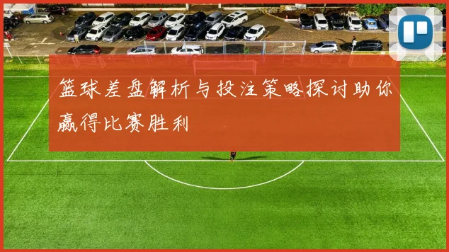 篮球差盘解析与投注策略探讨助你赢得比赛胜利