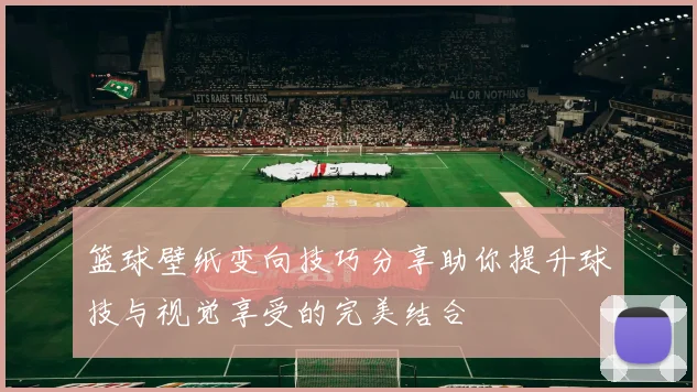 篮球壁纸变向技巧分享助你提升球技与视觉享受的完美结合