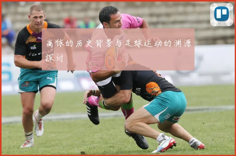 高俅的历史背景与足球运动的渊源探讨