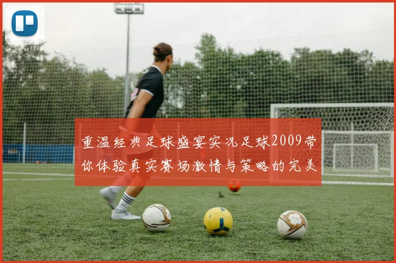 重温经典足球盛宴实况足球2009带你体验真实赛场激情与策略的完美结合